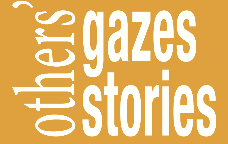 Others' Gazes, Others' Stories